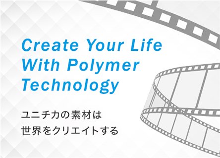 Create Your Life With Polymer Technology ユニチカの素材は世界をクリエイトする