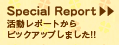 Special Report　活動レポートからピックアップしました！！