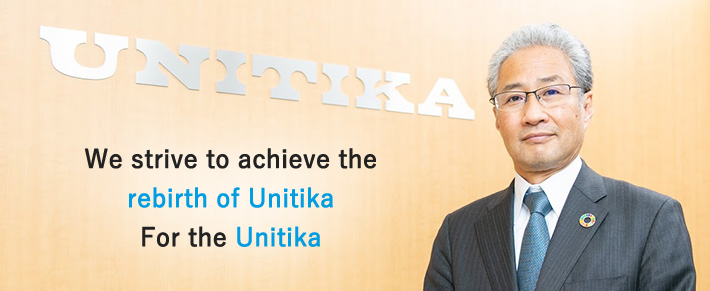 We strive to achieve the rebirth of Unitika For the Unitika
