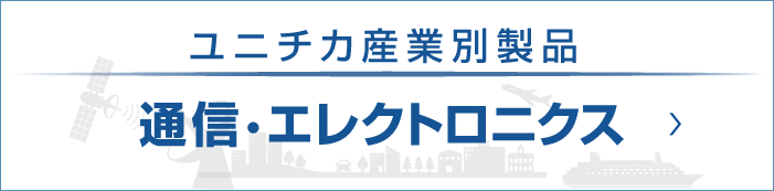 ユニチカ産業別製品　通信・エレクトロニクス