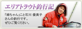 エリアトラウト釣行記「姉ちゃん」こと石川 優美子さんの釣行です。ぜひご覧ください。