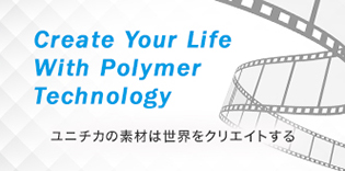 Create Your Life With Polymer Technology ユニチカの素材は世界をクリエイトする